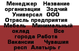 Менеджер › Название организации ­ Зодчий - Универсал, ООО › Отрасль предприятия ­ Мебель › Минимальный оклад ­ 15 000 - Все города Работа » Вакансии   . Чувашия респ.,Алатырь г.